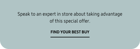 Speak to an expert in store about taking advantage of this special offer. - Find your Best Buy