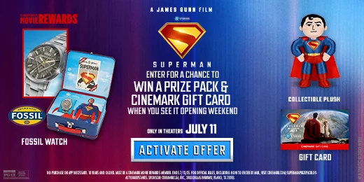 SUPERMAN | ENTER FOR A CHANCE TO WIN A PRIZE PACK & CINEMARK GIFT CARD WHEN YOU SEE IT OPENING WEEKEND | ACTIVATE OFFER >