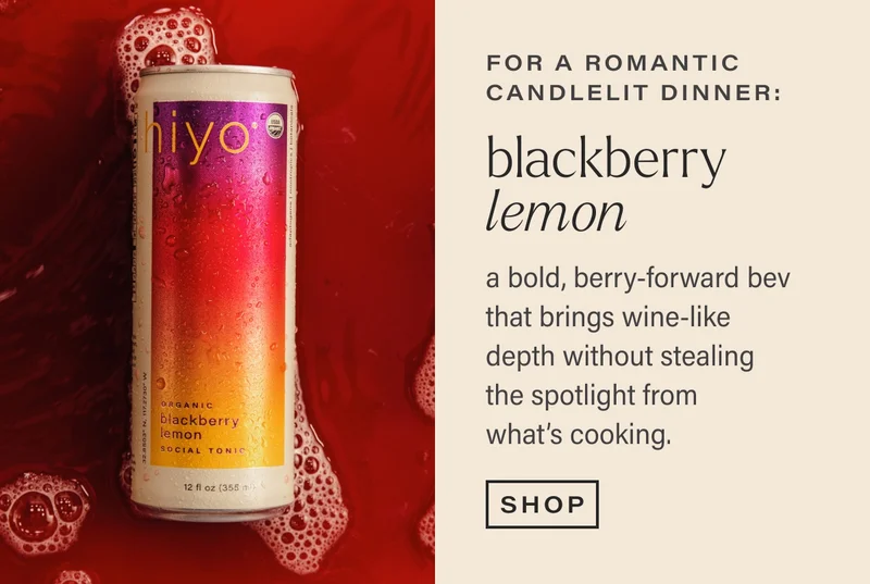 for a romantic candlelit dinner: blackberry lemon a bold, berry-forward bev that brings wine-like  depth without stealing  the spotlight from  what’s cooking. shop