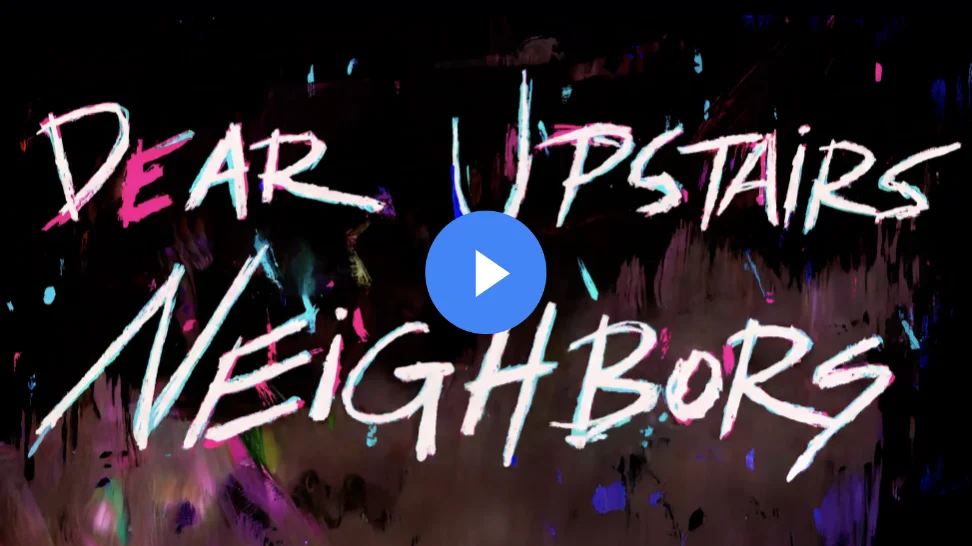 Messy white brushstroke title text, 'DEAR UPSTAIRS NEIGHBORS,' with color fringing, over splattered black background.
