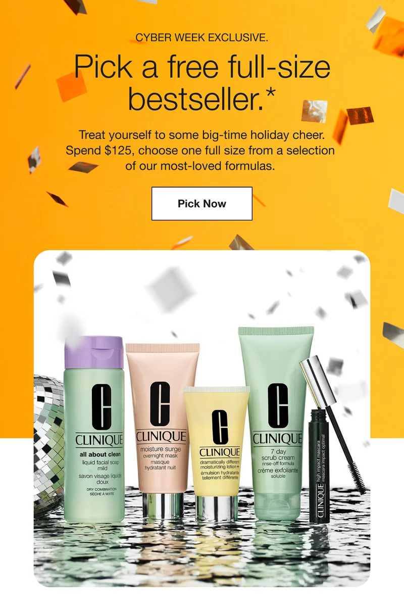 CYBER WEEK EXCLUSIVE. | Pick a free full-size bestseller.* | Treat yourself to some big-time holiday cheer. Spend $125, choose one full size from a selection  of our most-loved formulas. | Pick Now