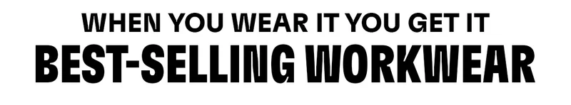 WHEN YOU WEAR IT YOU GET IT. BEST-SELLING WORKWEAR.