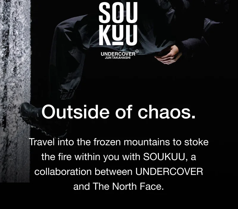 Outside of chaos. Travel into the frozen mountains to stoke the fire within you with SOUKUU, a collaboration between UNDERCOVER and The North Face.
