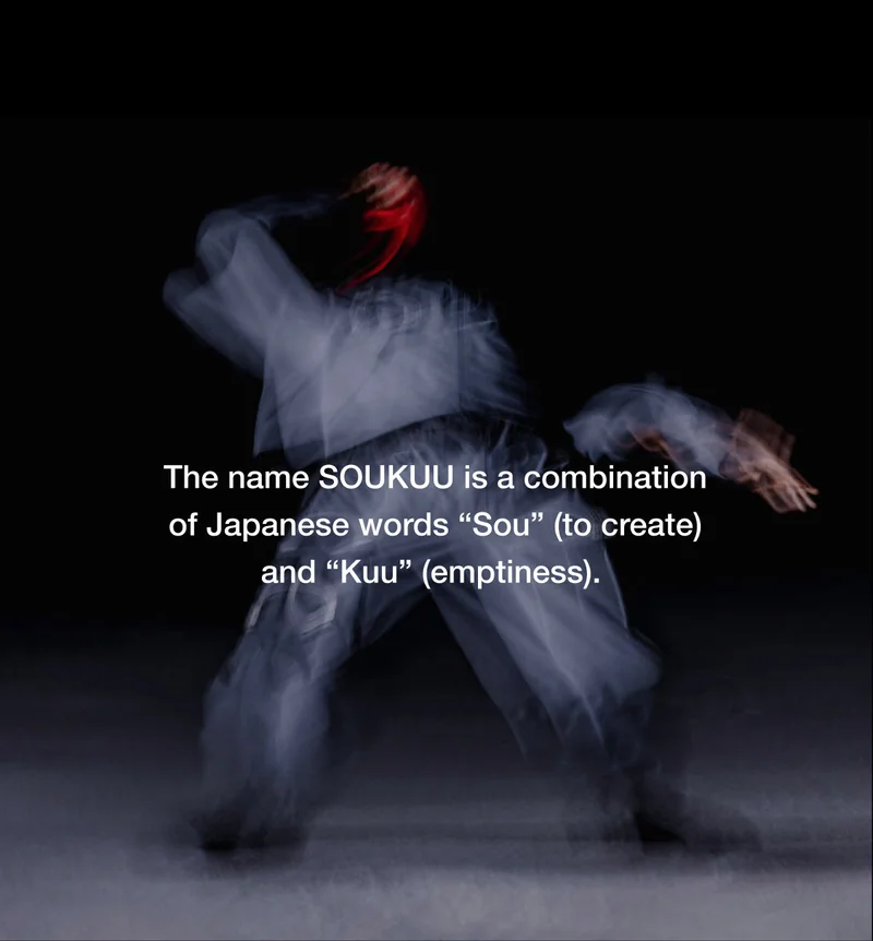 The name SOUKUU is a combination of Japanese words "Sou" (to create) and "Kuu" (emptiness).
