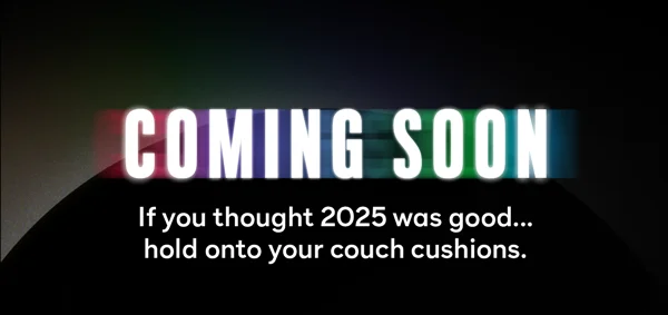 Coming Soon - If you thought 2025 was good... hold onto your couch cushions