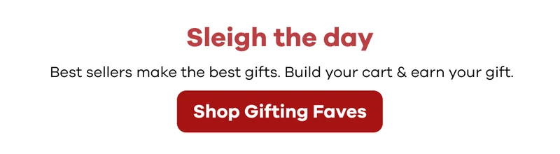Sleigh the day.  Best sellers make the best gifts.  Build your cart & earn your gift. | Shop Gifting Faves