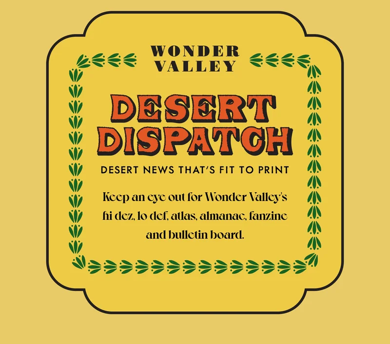 DESERT DISPATCH - DESERT NEWS THAT'S FIT TO PRINT - Keep an eye out for Wonder Valley's hi dez, lo def, atlas, almanac, fanzine and bulletin board.
