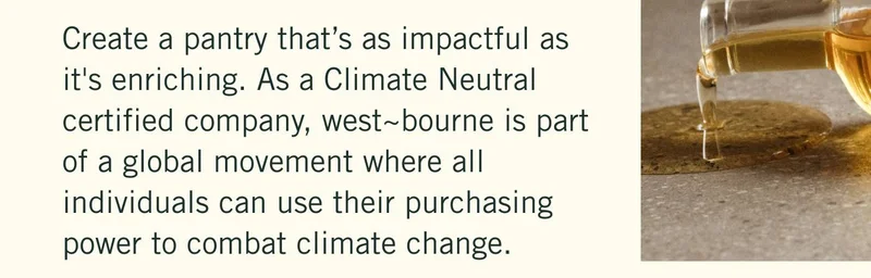 Create a pantry that’s as impactful as it's enriching. As a Climate Neutral certified company, west~bourne is part of a global movement where all individuals can use their purchasing power to combat climate change.