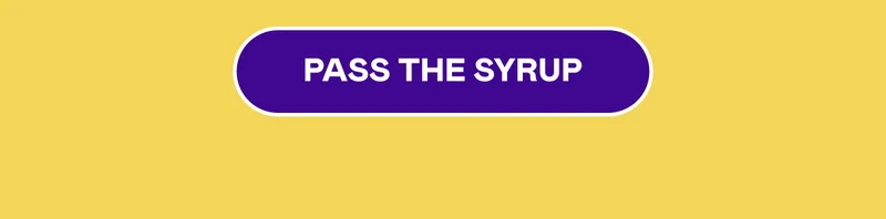 PASS THE SYRUP