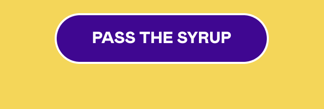 PASS THE SYRUP