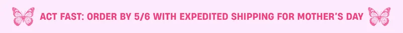 Act Fast: Order by 5/6 with Expedited Shipping for Mother's Day