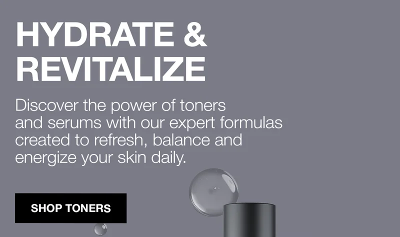 HYDRATE & REVITALIZE. Discover the power of toners and serums with our expert formulas created to refresh, balance and energize your skin daily. SHOP TONERS.