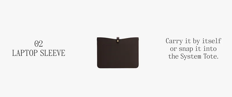 02 LAPTOP SLEEVE Carry it by itself or snap it into the System Tote.