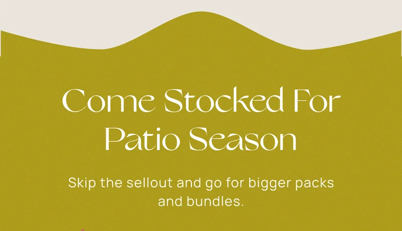 Come Stocked For Patio Season | Skip the sellout and go for bigger packs and bundles.