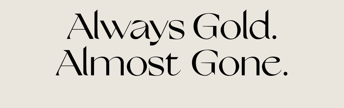 Always Gold. Almost Gone.