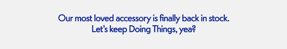 Our most loved accessory is finally back in stock. Let's keep Doing Things, yea?