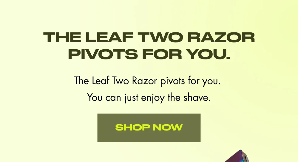 The Leaf Two Razor pivots for you. The Leaf Two Razor pivots for you.  You can just enjoy the shave.  [ Shop Now ]