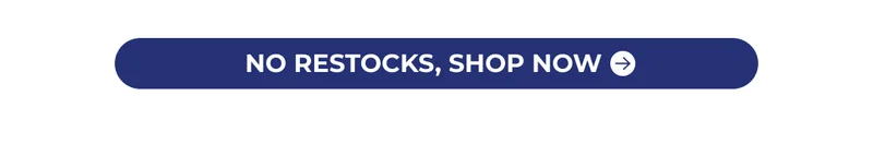 NO RESTOCKS, NO PRESSURE. SHOP NOW