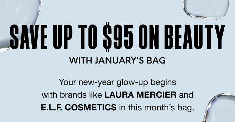 SAVE UP TO $95 ON beauty with January’s bag. Your new-year glow-up begins with brands like LAURA MERCIER and E.L.F. COSMETICS in this month’s bag.