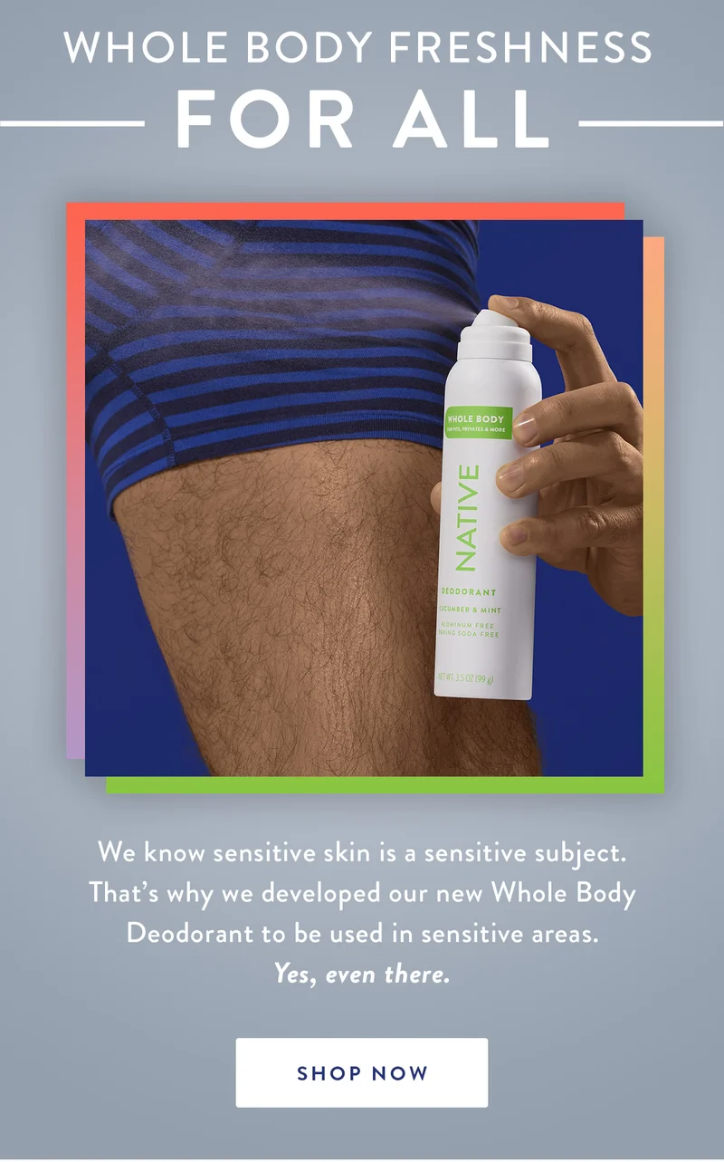 Whole Body Freshness For All | We know sensitive skin is a sensitive subject. That’s why we developed our new Whole Body Deodorant to be used in sensitive areas. Yes, even there. | SHOP NOW