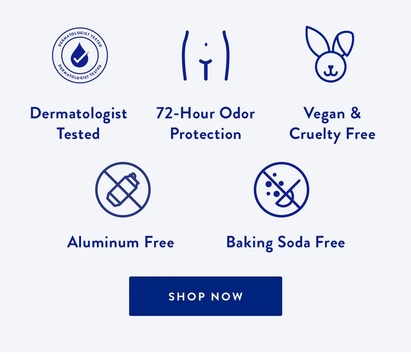 Dermatologist Tested | 72-Hour Odor Protection | Vegan & Cruelty Free | Aluminum Free | Baking Soda Free | SHOP NOW