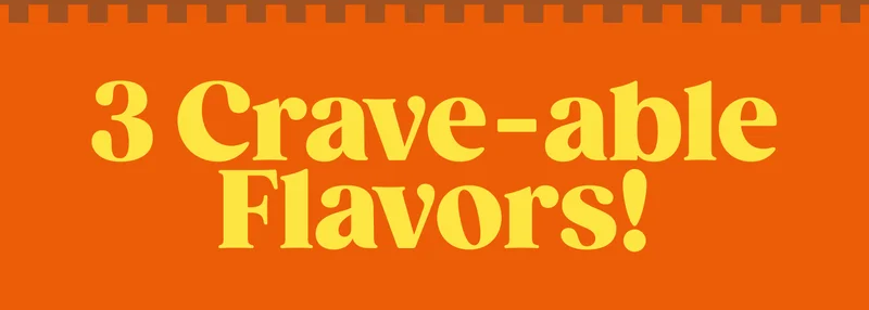 3 Crave-able Flavors!