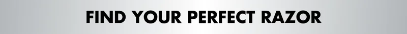 FIND YOUR PERFECT RAZOR FIND YOUR PERFECT RAZOR