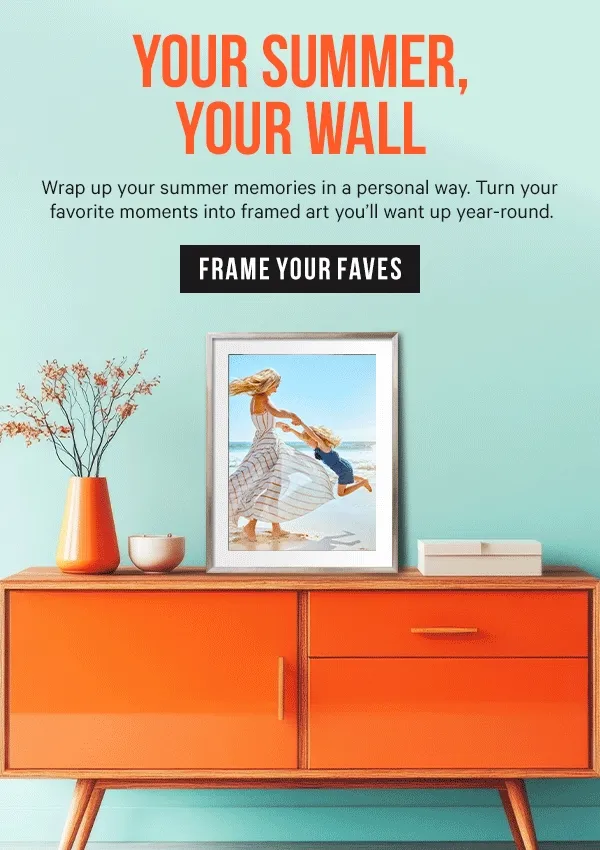 Your Summer, Your Wall: Wrap up your summer memories in a personal way. Turn your favorite moments into framed art you’ll want up year-round.