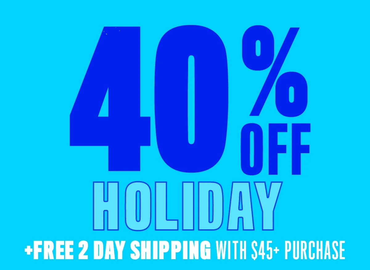 40% OFF HOLIDAY + FREE 2 DAY SHIPPING WITH $45+ PURCHASE