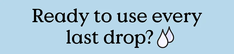 Ready to use every last drop?