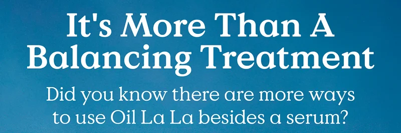 It's More Than A Balancing Treatment - Did you know there are more ways to use Oil La La besides a serum?