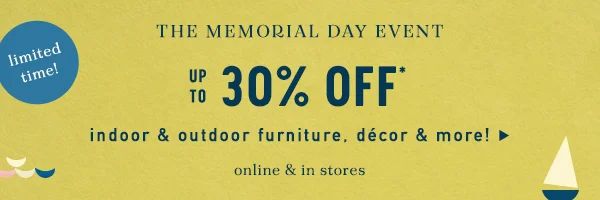 limited time! the memorial day event, up to 30% off indoor and outdoor furniture, decor and more!