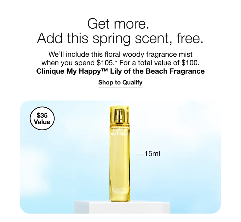 Get more. Add this spring scent, free. - We’ll include this floral woody fragrance mist when you spend $105.* For a total value of $100. Clinique My Happy™ Lily of the Beach Fragrance | Shop to Qualify - $35 Value - 15ml