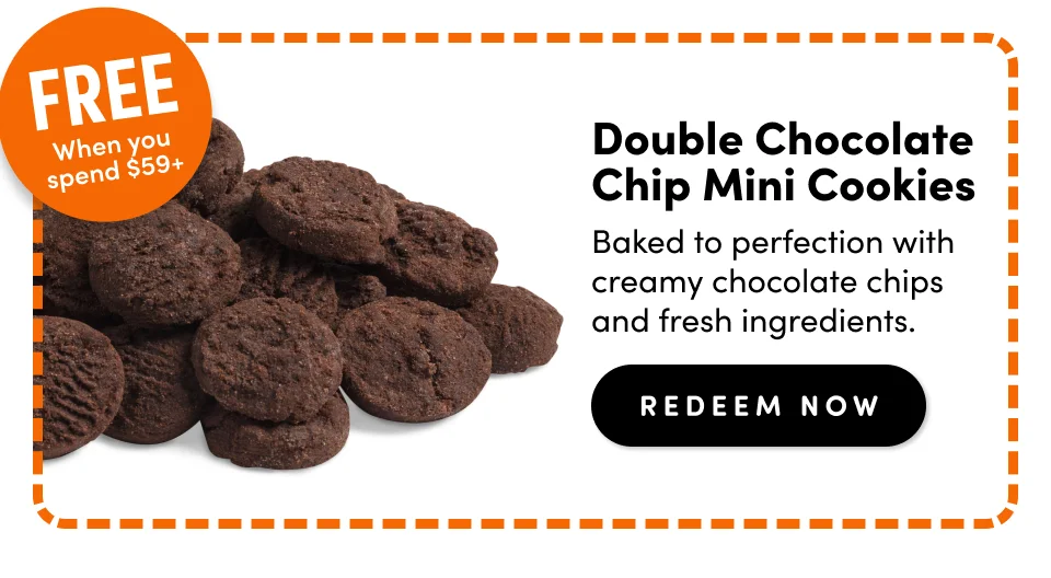 Free when you spend $59+; Double Chocolate Chip Mini Cookies; Baked to perfection with creamy chocolate chips and fresh ingredients; redeem Now