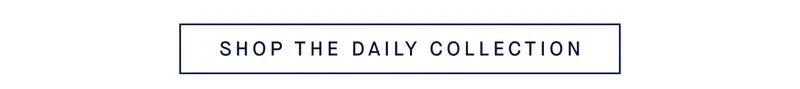 SHOP THE DAILY COLLECTION