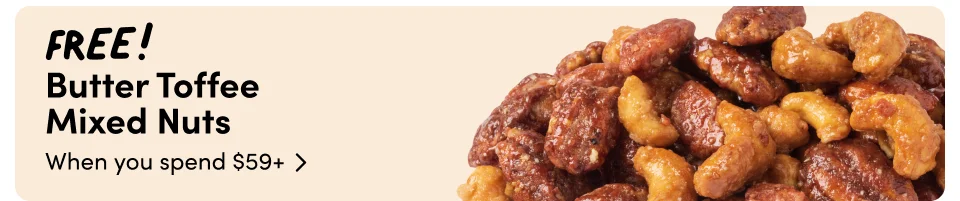 FREE! Butter Toffee  Mixed Nuts When you spend $59+