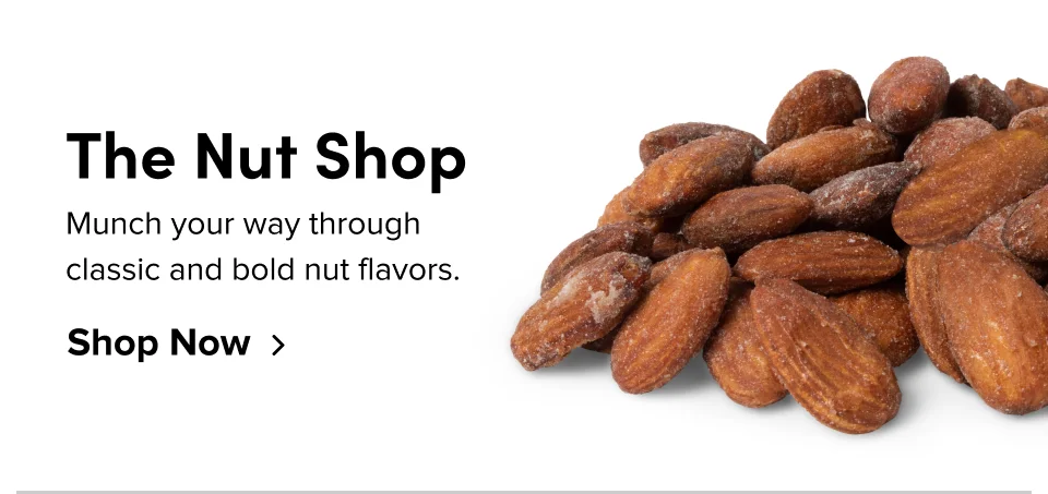 The Nut Shop Munch your way through  classic and bold nut flavors. Shop Now