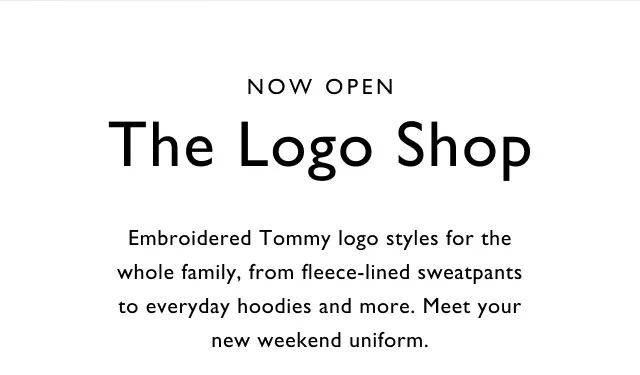 Now open The Logo Shop Embroidered Tommy logo styles for the whole family, from fleece-lined sweatpants to everyday hoodies and more. Meet your new weekend uniform.