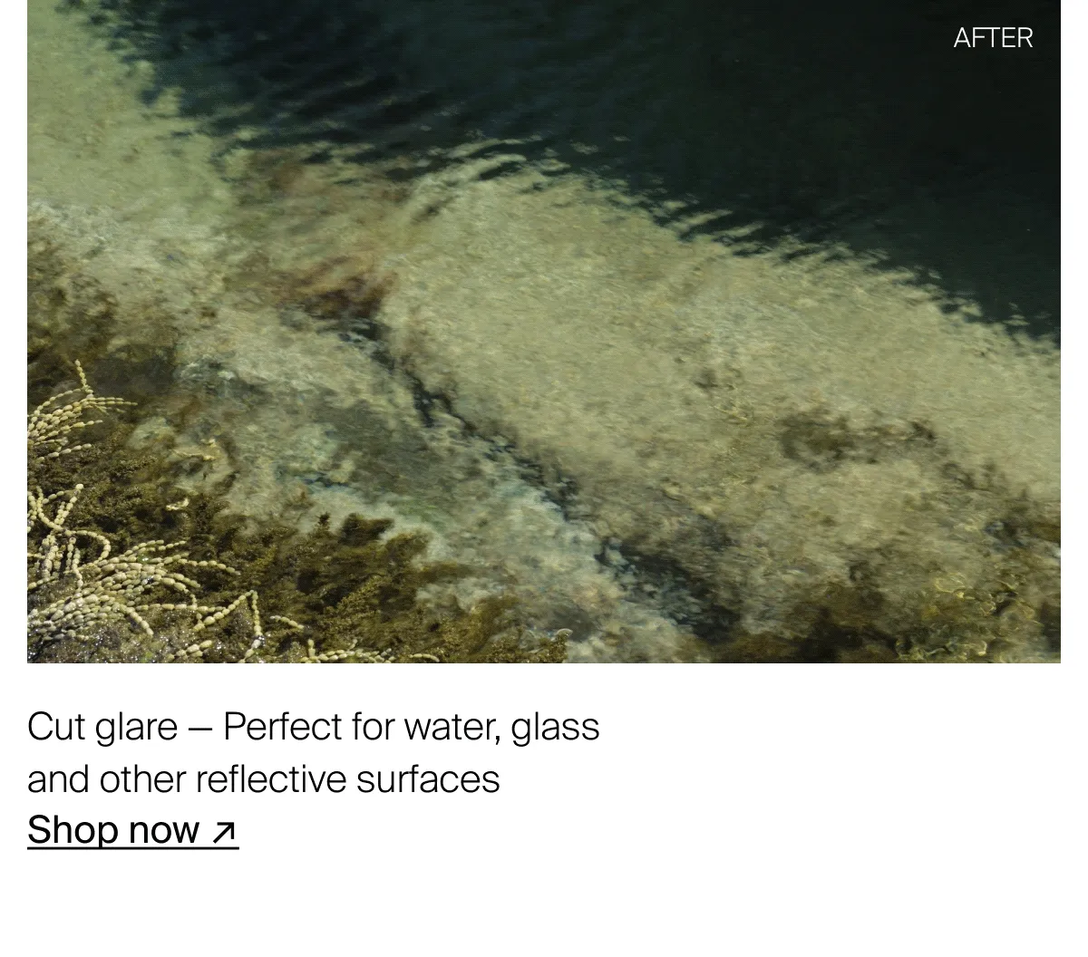 Cut glare — Perfect for water, glass and other reflective surfaces