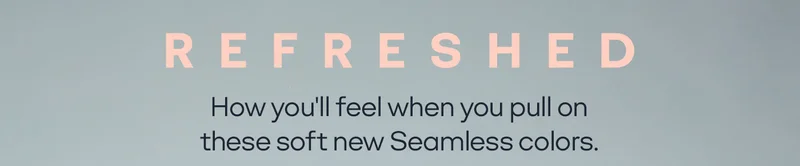 REFRESHED | How you'll feel when you pull on these soft new Seamless colors.