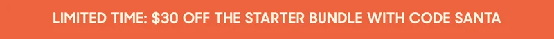 LIMITED TIME: $30 OFF THE STARTER BUNDLE WITH CODE SANTA