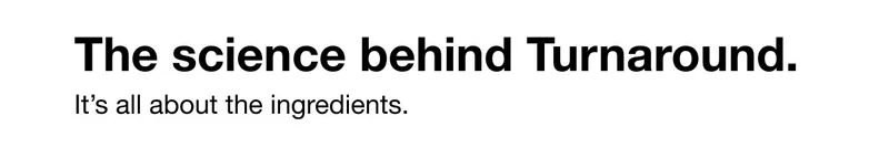 The science behind Turnaround. | It’s all about the ingredients.