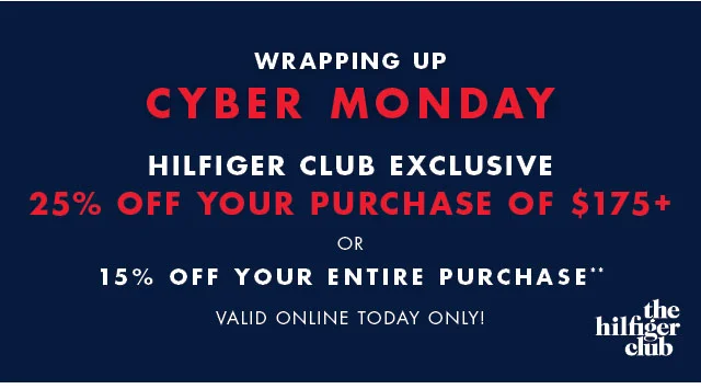Wrapping up                                            Cyber Monday                                            Hilfiger Club Exclusive                                            25% off your purchase of $175+ or 15% off your entire purchase**                                            Valid online today only!