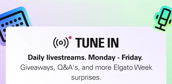 TUNE IN: Daily livestreams. Monday - Friday.  Giveaways, Q&A's, and more Elgato Week surprises.