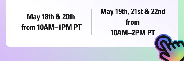 May 18th & 20th from 10AM–1AM PT, and May 19th, 21st & 22nd from 10AM–2PM PT
