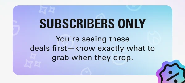 SUBSCRIBERS ONLY: You're seeing these deals first—know exactly what to grab when they drop.