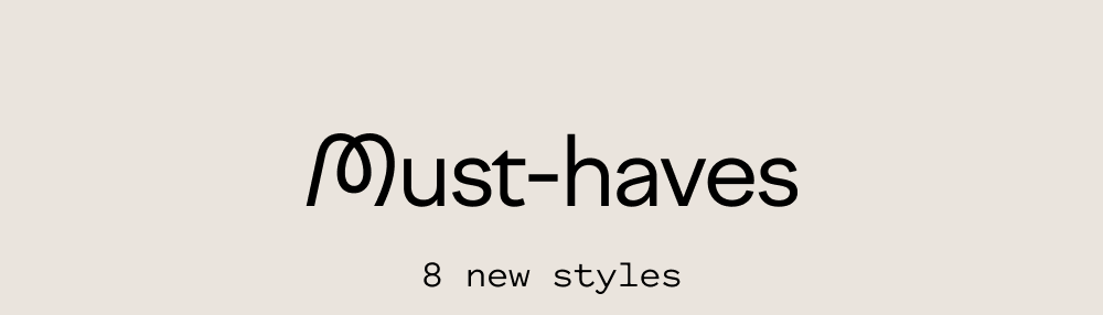 Must haves - 8 new styles