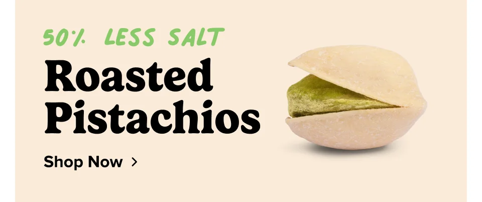 50% less salt Roasted Pistachios Shop Now