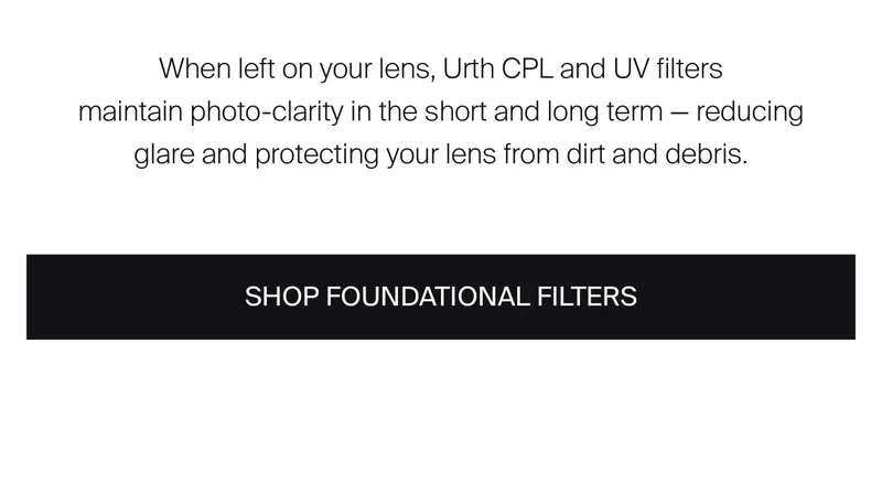 When left on your lens, Urth’s CPL and UV filters maintain  photo-clarity in the short and long term — by reducing glare and  protecting your lens from dirt and debris : Shop foundational filters