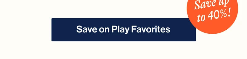 Save up to 40%! Save on Play Favorites